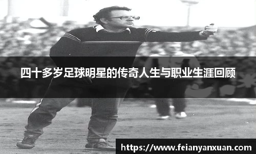 四十多岁足球明星的传奇人生与职业生涯回顾