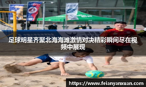 足球明星齐聚北海海滩激情对决精彩瞬间尽在视频中展现