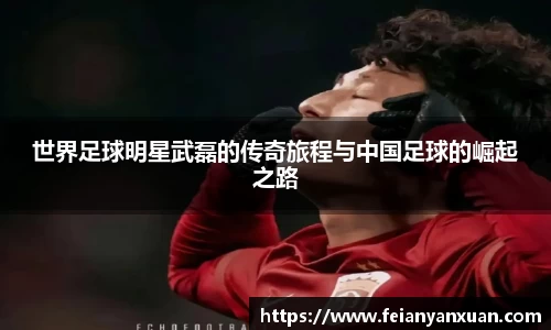 世界足球明星武磊的传奇旅程与中国足球的崛起之路